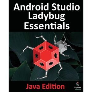 Android Studio Ladybug Essentials - Java Edition: Developing Android Apps Using